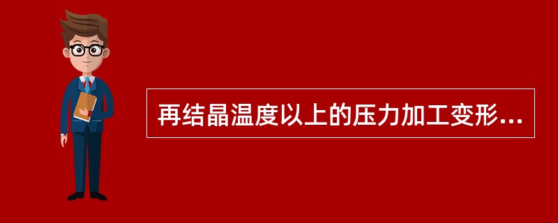 再结晶温度以上的压力加工变形称为（）。