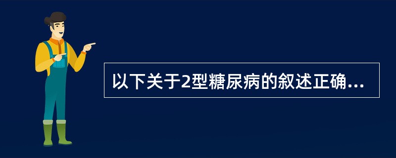 以下关于2型糖尿病的叙述正确的是（）