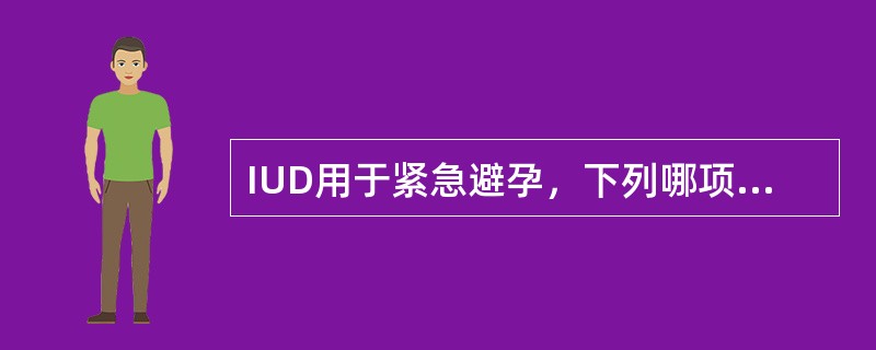 IUD用于紧急避孕，下列哪项错误（）