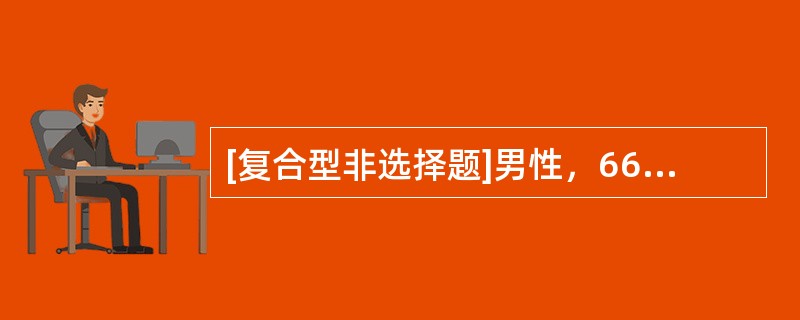 [复合型非选择题]男性，66岁，吸烟30年，因咳嗽、咳痰、喘息10年，加重伴心慌