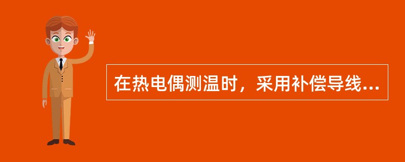 在热电偶测温时，采用补偿导线的作用是（）。