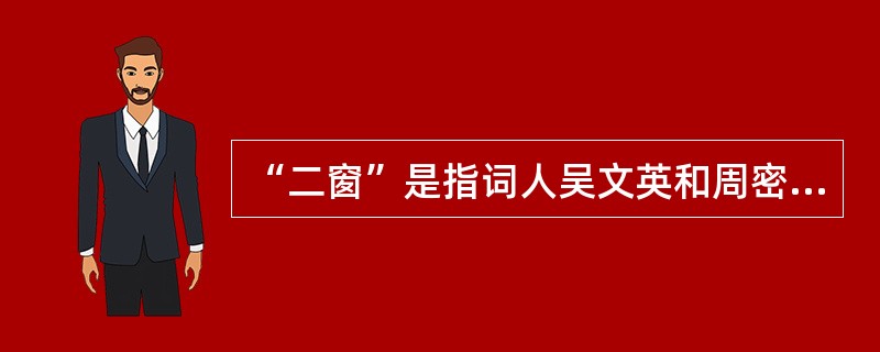 “二窗”是指词人吴文英和周密，吴文英号（），周密号（）。