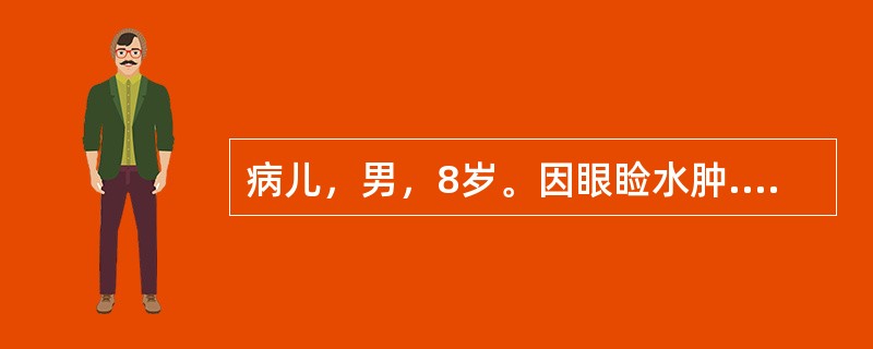 病儿，男，8岁。因眼睑水肿.血尿入院，体格检查：血压18.6/12.4kPa(1