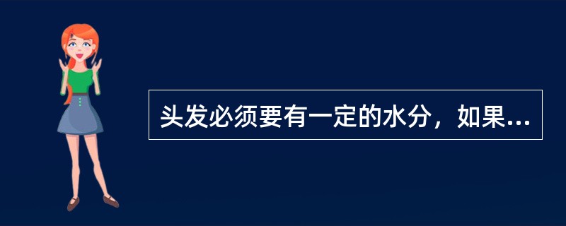 头发必须要有一定的水分，如果头发水分挥发，流失过多，则会使头发（），没有弹性。