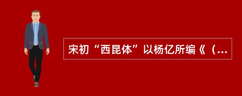 宋初“西昆体”以杨亿所编《（）》而得名。