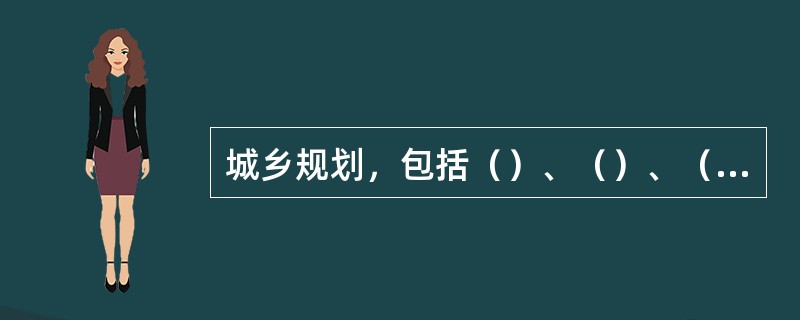 城乡规划，包括（）、（）、（）、（）和村庄规划。