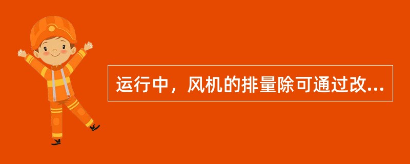 运行中，风机的排量除可通过改变吸入口调节风门开度或改变风机转速来调节外，还可改变