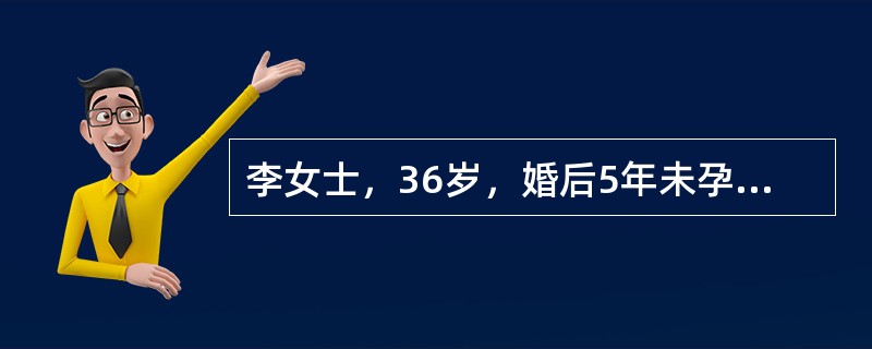 李女士，36岁，婚后5年未孕，经夫妇双方检查未发现形态和功能异常．检查表明宫颈黏