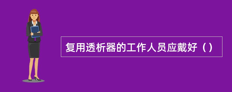 复用透析器的工作人员应戴好（）