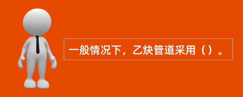 一般情况下，乙炔管道采用（）。