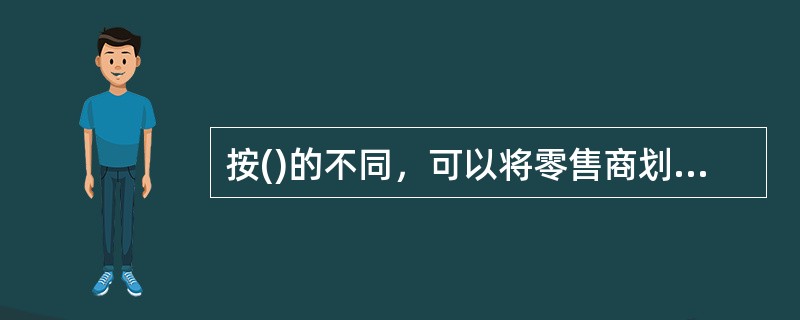按()的不同，可以将零售商划分为公司连锁零售商、自由连锁零售商、特许连锁零售商、