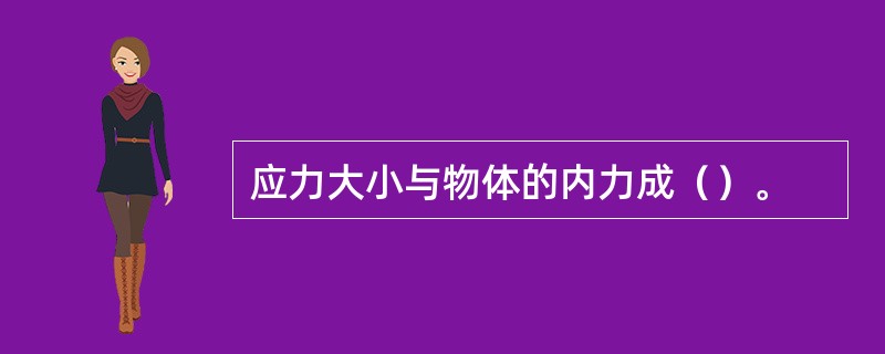 应力大小与物体的内力成（）。