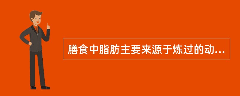 膳食中脂肪主要来源于炼过的动物脂肪。