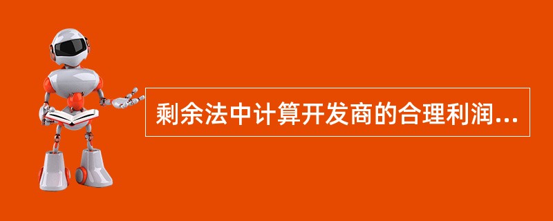 剩余法中计算开发商的合理利润可以采用（）来计算。