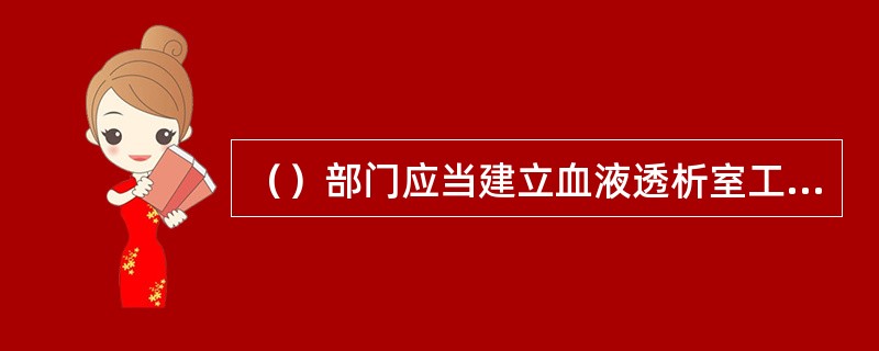 （）部门应当建立血液透析室工作人员岗位规范化培训和考核制度，加强继续教育，提高血