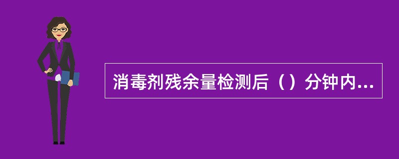 消毒剂残余量检测后（）分钟内应开始透析，防止可能的消毒液浓度反跳。