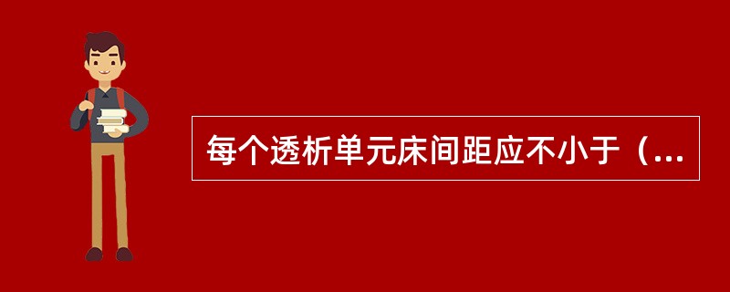 每个透析单元床间距应不小于（）。