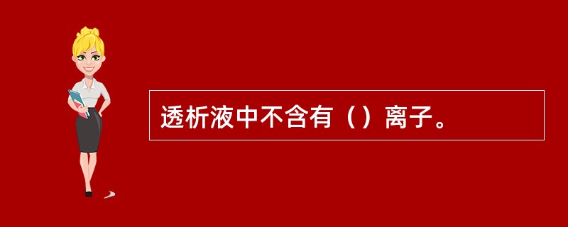 透析液中不含有（）离子。