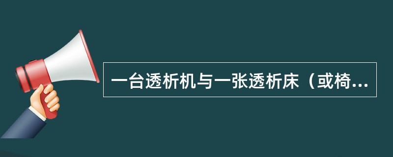 一台透析机与一张透析床（或椅）称为一个（）。