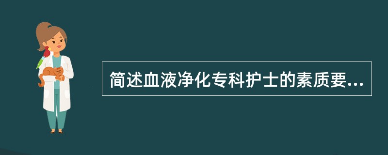 简述血液净化专科护士的素质要求。