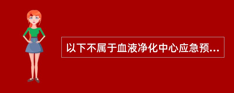 以下不属于血液净化中心应急预案的是（）