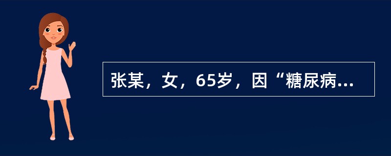 张某，女，65岁，因“糖尿病肾病，慢性肾功能不全（尿毒症期），血钾6.8mmol