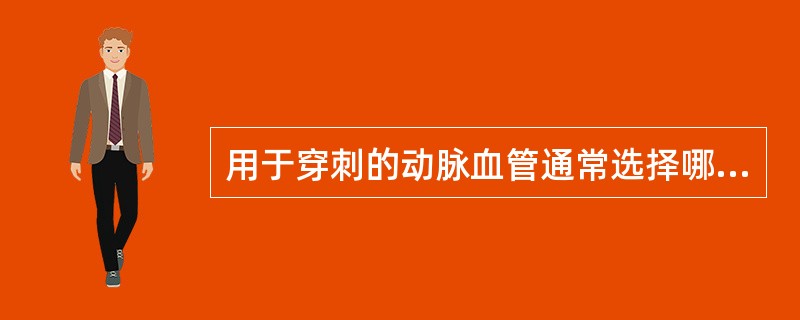 用于穿刺的动脉血管通常选择哪些血管？