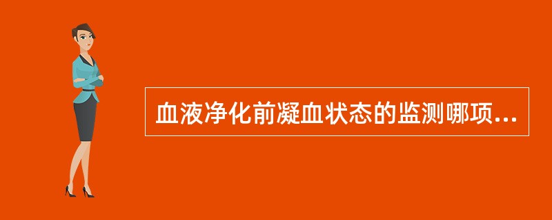 血液净化前凝血状态的监测哪项不正确（）