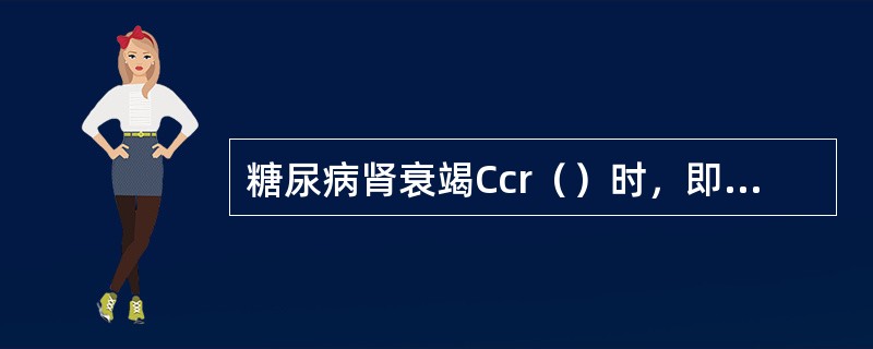 糖尿病肾衰竭Ccr（）时，即可建立动静脉内瘘。