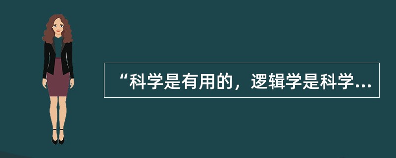 “科学是有用的，逻辑学是科学，所以逻辑学是有用的”，这个推理不是（）.