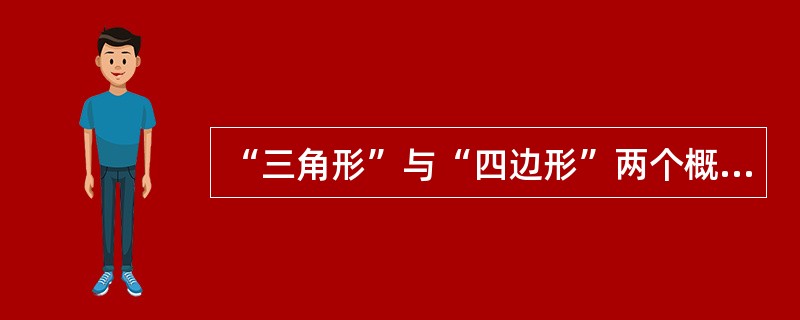 “三角形”与“四边形”两个概念外延间的关系是（）