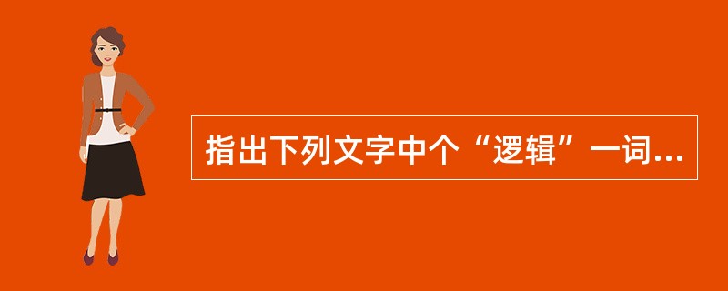 指出下列文字中个“逻辑”一词的含义.艾奇逊当面撒谎，将侵略写成了“友谊”……美国