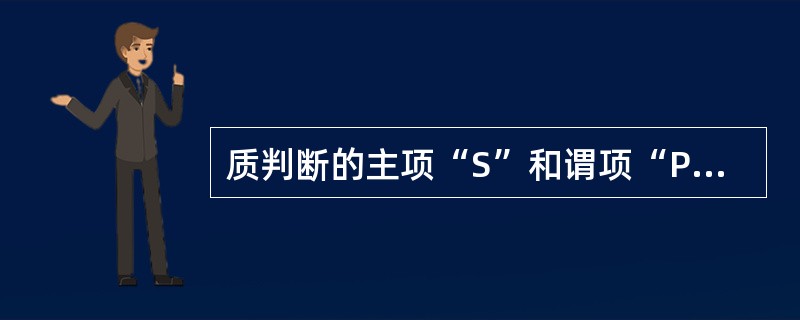 质判断的主项“S”和谓项“P”在外延上的关系有如下几种：“全同关系、真包含关系、