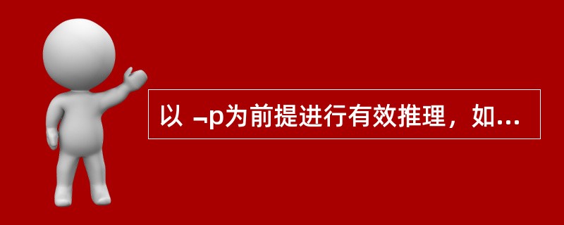 以﹁p为前提进行有效推理，如果希望得到﹁q为结论，可增加的另一个前提有（）。