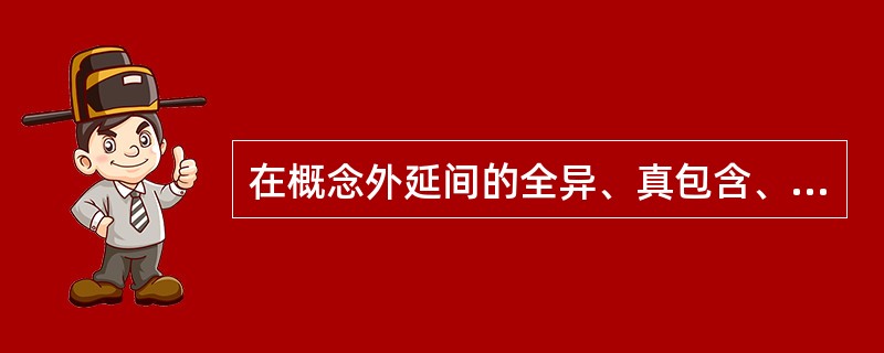 在概念外延间的全异、真包含、交叉关系中，属于传递性关系的是（），属于反对称性关系