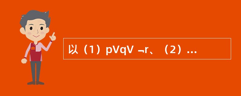 以（1）p∨q∨﹁r、（2）（p∨q）→（s∧﹁q）、（3）r为前提推出结论p∧