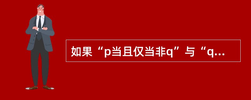 如果“p当且仅当非q”与“q”均真，则下列命题形式为真的是（）。