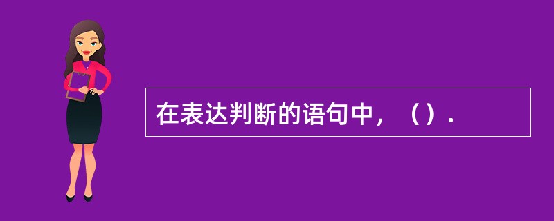 在表达判断的语句中，（）.