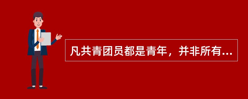 凡共青团员都是青年，并非所有的青年工人都是共青团员，所以并非所有的青年工人都是青