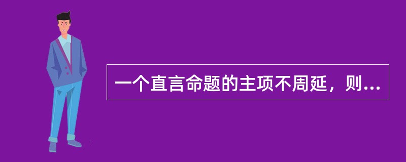 一个直言命题的主项不周延，则这个命题的量是（）。一个直言命题的谓项不周延，则它的