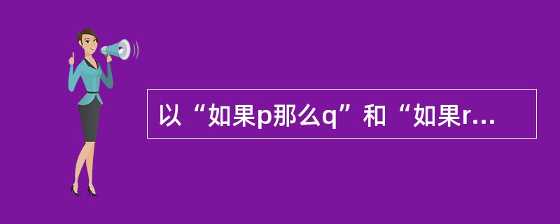 以“如果p那么q”和“如果r那么s”为假言前提进行二难推理，则推出的结论可以是（