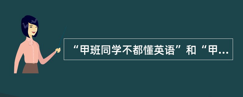 “甲班同学不都懂英语”和“甲班同学没有一个懂英语”，这两个判断之间的真假关系是（