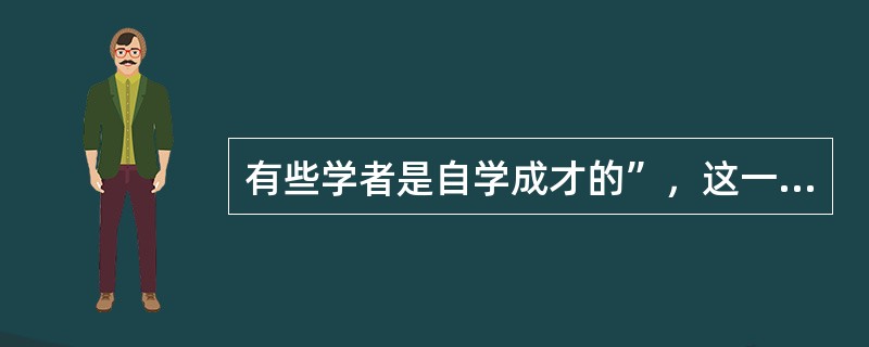 有些学者是自学成才的”，这一判断的负判断的等值判断是（）。