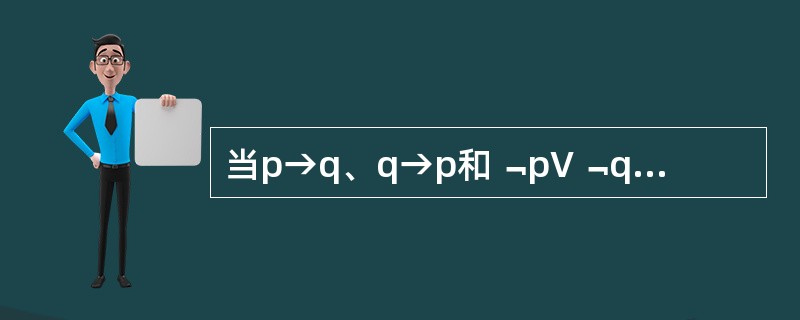 当p→q、q→p和﹁p∨﹁q三个公式均真时，下列公式取值为真的是（）。