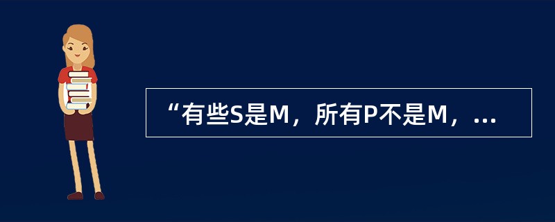 “有些S是M，所有P不是M，所以有些S不是P”这个三段论是（）.