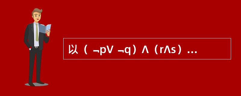 以（﹁p∨﹁q）∧（r∧s）为前提进行推理，可以有效推出的结论有（）。