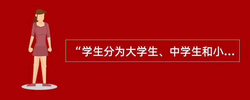 “学生分为大学生、中学生和小学生”这一划分（）