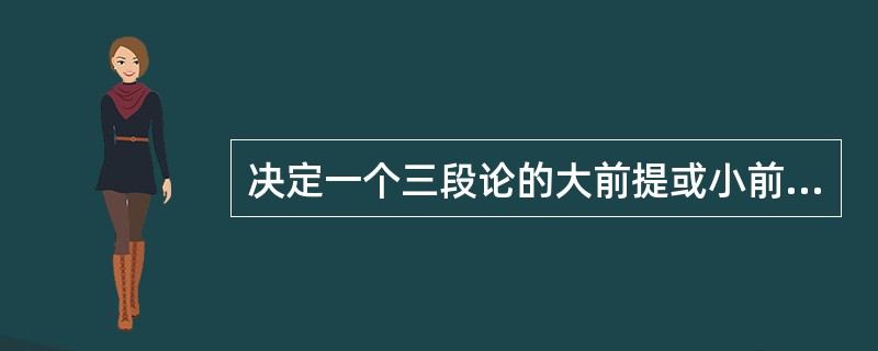 决定一个三段论的大前提或小前提的标准，是看此前提含有（）或者（）。