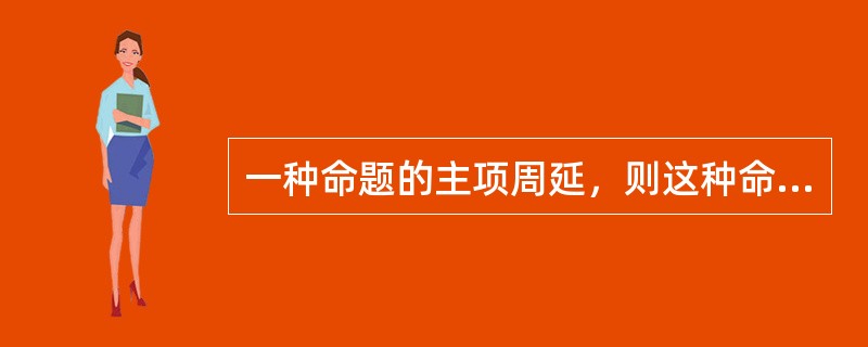 一种命题的主项周延，则这种命题是（）命题；一种命题的谓项周延，则这种命题是（）命