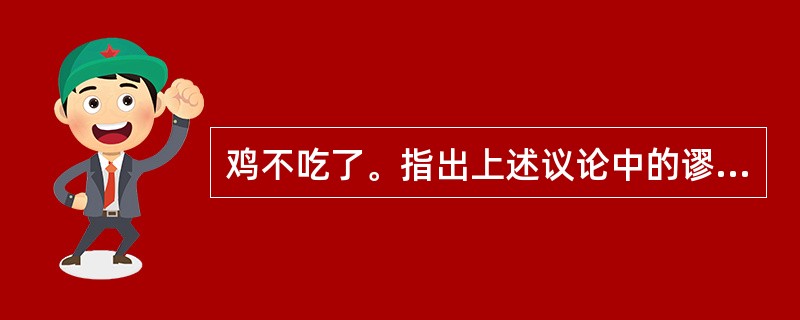 鸡不吃了。指出上述议论中的谬误种类，并作简要分析。